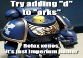 Try adding "d" to "orks" IX Relax xenos, it's just Imperium humor