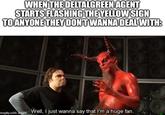 WHEN THE DELTALGREEN AGENT STARTS FLASHING THE YELLOW SIGN TO ANYONE THEY DON'T WANNA DEAL WITH: rimgflip.com anger Well, I just wanna say that I'm a huge fan.