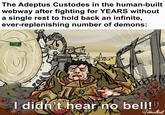 The Adeptus Custodes in the human-built webway after fighting for YEARS without a single rest to hold back an infinite, ever-replenishing number of demons: EXIT 3 EMP-TECH I didn't hear no bell! u/emwattnet