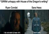 *GRRM unhappy with House of the Dragon's writing* Ryan Condal: Sara Hess: I do not wish to hear of it. I don't care.