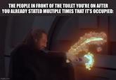 THE PEOPLE IN FRONT OF THE TOILET YOU'RE ON AFTER YOU ALREADY STATED MULTIPLE TIMES THAT IT'S OCCUPIED: imgflip.com