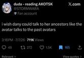 duda - reading AKOTSK @STORMWARA Fan account X.com i wish dany could talk to her ancestors like the avatar talks to the past avatars 3:18 PM - 7/7/26 - 711K Views 48 Relevant 27272 1.5K 165 ↑ View quotes >