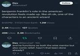 Dev @Dervine7 Follow benjamin franklin's role in the american revolution feels made up. like oh ok, one of the characters is an ancient wizard 8:06 PM - 7/7/24 From Earth 1.2M Views 2.4K Reposts 127 Quotes 49K Likes 2.4K Bookmarks 27 Dev @Dervine7.15h and he functions as both the wise mentor but also comic relief. hasn't that been done already? Q11 54 6.6K ılı 73K ㅁ손