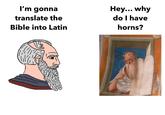 I'm gonna translate the Bible into Latin Hey... why do I have horns?