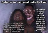 Debates in medieval India be like: "There is no soul, no afterlife, and no karma! Consciousness is just a chemical soup made of physical matter!" "See that corpse over there? Go wake him up since he's still made of all the same stuff you said."