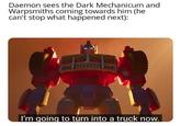 Daemon sees the Dark Mechanicum and Warpsmiths coming towards him (he can't stop what happened next): I'm going to turn into a truck now.