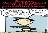 Seeing a Vampire blood bond a Mage into her personal Pet Wizard REF. BEATS IS THAT ME. LEGAL? imgflip.com