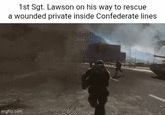 1st Sgt. Lawson on his way to rescue a wounded private inside Confederate lines imgflip.com
