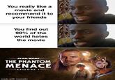 You really like a movie and recommend it to your friends You find out 90% of the world hates the movie STAR WARS. THE PHANTOM MENACE EPISODE I made with mematic