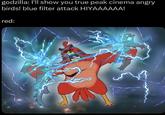 godzilla: I'll show you true peak cinema angry birds! blue filter attack HIYAAAAAA! red: