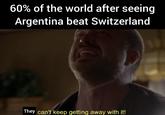 60% of the world after seeing Argentina beat Switzerland u/sachdamasta They can't keep getting away with it!