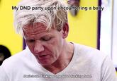 My DND party upon encountering a baby Delicious. Finally some good f------ food.