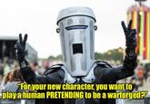"For your new character, you want to play a human PRETENDING to be a warforged?" imgflip.com