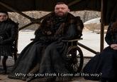 Why do you think I came all this way?