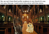 No, we can't have that Lucifer sculpture in our church it's way too sexy. Now go. I want some time alone with that statue. wwwww