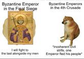 Byzantine Emperor in the Final Siege Byzantine Emperors in the 4th Crusade I will fight to the last alongside my men *incoherent civil strife, one Emperor fled his people*