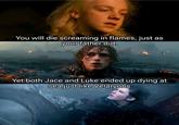 You will die screaming in flames, just as your father did. Yet both Jace and Luke ended up dying at sea just like Velaryons