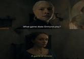 What game does Ormund play? A game of throne.