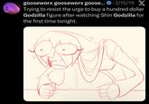 gooseworx gooseworx goose... 3/15/19 X Trying to resist the urge to buy a hundred dollar Godzilla figure after watching Shin Godzilla for the first time tonight.