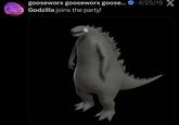 gooseworx gooseworx goose... 4/25/19 X Godzilla joins the party!