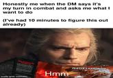 Honestly me when the DM says it's my turn in combat and asks me what I want to do (I've had 10 minutes to figure this out already) ARM YOUKDELY FOR Appcelust made with mematic Hmm PLAYER'S HANDBOOK