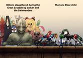 Billions slaughtered during the Great Crusade by Vulkan and the Salamanders That one Eldar child Antuan Athle 7171