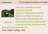 : Anonymous 130 KB JPG 07/22/23(Sat) 14:35:09 No.74116826 >meet shy, unconfident woman >we end up together >being in a relationship makes her feel more confident, she starts to achieve more in life because of it >she breaks up with me because she is now so confident she believes she deserves much better than me Every. Single. F------. Time