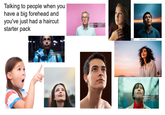 Talking to people when you have a big forehead and you've just had a haircut starter pack 505872798 gettyimages Credit: mihailomilovanovic 1397019786 gettyimages Credit: izusek 1192304271 shutterstock.com -2590419785 gettyimages Credit: recep-bg