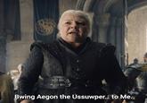 Bwing Aegon the Ussuwper... to Me.