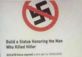Build a Statue Honoring the Man Who Killed Hitler 923,618 have signed. Let's get to 1,000,000!