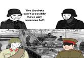 The Soviets can't possibly have any reserves left Begin Operation Comrade.. Uranus