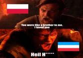 I You were like a brother to me. I loved you ***** Heil H***
