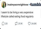 imatmywormrightnow #tumbl I seem to be living a very expensive lifestyle called eating food regularly ☐ 20 21.1K 24.6K