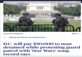 Leave your feedback By- Michael Kunzelman, Associated Press NATIO GUA Share ••• D.C. will pay $50,000 to man detained while protesting guard patrol with 'Star Wars' song, record says