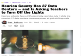 HOME / EMERGING TECH / AI Henrico County Has 37 Data Centers - and Is Asking Teachers to Turn Off the Lights Henrico schools face a 25% electricity rate hike July 1 while the county's 37 data centers consume power at grid-shifting scale X Rex Edison Jun 30, 2026 2 min read Image: Deposit Photos