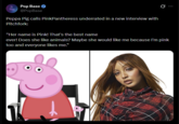 Pop Base @PopBase Peppa Pig calls PinkPantheress underrated in a new interview with Pitchfork: "Her name is Pink! That's the best name 0 ever! Does she like animals? Maybe she would like me because I'm pink too and everyone likes me."