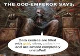 THE GOD-EMPEROR SAYS: Data centres are filled with gold, silver, palladium and are almost completely unstaffed!