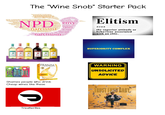 The "Wine Snob" Starter Pack Narcissus entitlement arrogance lack empathy personality disorder uperiority social problem exaggerating NPD leadership exploitation vanity envy megalomania abnormal behavior cultural problem narcissistic rage envy hypersensitivity entitlement narcissistic injury narcissist shamelessness authority vanity narcissist egotistic self-admiration narcissistic narcissistic abuse bad boundaries self-importance narcissism Elitism noun the superior attitude or behaviour associated with an elite. BAREFODI SUPERIORITY COMPLEX BEATBOX FRANZIA CHARDONNAY Shames people who drink Cheap wines like these WARNING UNSOLICITED ADVICE TRUST FLESH BABY 4025 Treatlerites