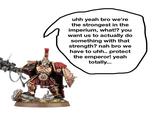 uhh yeah bro we're the strongest in the imperium, what!? you want us to actually do something with that strength? nah bro we have to uhh.. protect the emperor! yeah totally...