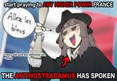 start praying to ANY HIGHER POWER FRANCE Allez les blevs france will sure and definitely win. Bessie THE ANTINOSTRADAMUS HAS SPOKEN