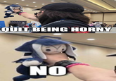QUIT BEING HORNY NO