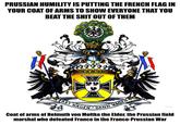 PRUSSIAN HUMILITY IS PUTTING THE FRENCH FLAG IN YOUR COAT OF ARMS TO SHOW EVERYONE THAT YOU BEAT THE S--- OUT OF THEM 1864 1866 1870 ERST WAGEN DANN WAGEN $ OVERSAMA Coat of arms of Helmuth von Moltke the Elder, the Prussian field marshal who defeated France in the Franco-Prussian War