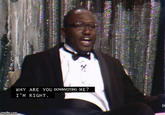 imgflip.com WHY ARE YOU DOWNVOTING ME? I'M RIGHT. [a