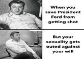 When you save President Ford from getting shot But your sexuality gets outed against your will