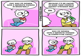 DAD, WHY DO WOMEN HAVE A SEPARATE DIVISION IN BASKETBALL? STONETOSS.COM BECAUSE IT'D BE UNFAIR TO MAKE THEM COMPETE AGAINST STRONGER MEN. OH. WHY DO WOMEN HAVE A SEPARATE DIVISION IN COMPETITIVE CHESS?