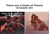 There are 2 kinds of Trench Crusade Art "Dear God, what the f--- is that!" The Lord's Goodest Boy Campaigns in No Man's Land - Glory Items T The sole M B A