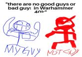 "there are no good guys or bad guys in Warhammer 40L" MY GUY NOT <DY