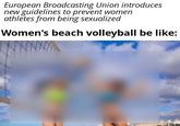 European Broadcasting Union introduces new guidelines to prevent women athletes from being sexualized Women's beach volleyball be like: