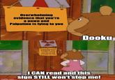 Overwhelming evidence that you're a pawn and Palpatine is lying to you OVERWHELMING EVIDENCE THAT YOU'RE A PAWIN AND PALPATINE IS LYING TO YOU Dooku imgflip.com I CAN read and this THO me sign STILL won't stop me!