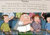 Tactics Finding Saddam is going to be a trick in and of itself. Have the PCs make Search rolls (DC 23) to see if they can find a copy of Saddam's agenda for the morning. 313 He said it! He said the thing! imgflip.com